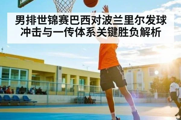 男排世锦赛巴西对波兰里尔发球冲击与一传体系关键胜负解析
