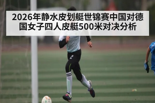 2026年静水皮划艇世锦赛中国对德国女子四人皮艇500米对决分析