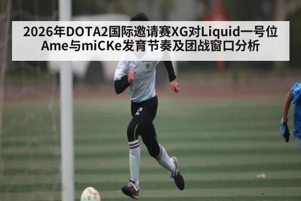 2026年DOTA2国际邀请赛XG对Liquid一号位Ame与miCKe发育节奏及团战窗口分析